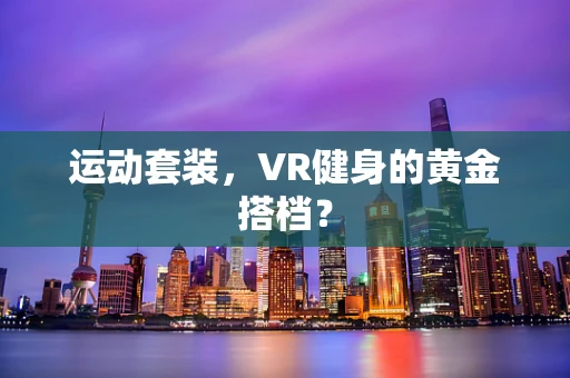 运动套装，VR健身的黄金搭档？