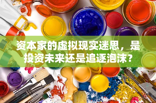 资本家的虚拟现实迷思，是投资未来还是追逐泡沫？