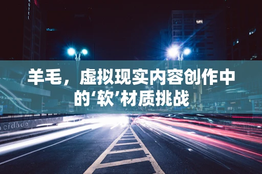 羊毛，虚拟现实内容创作中的‘软’材质挑战