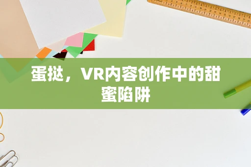 蛋挞，VR内容创作中的甜蜜陷阱