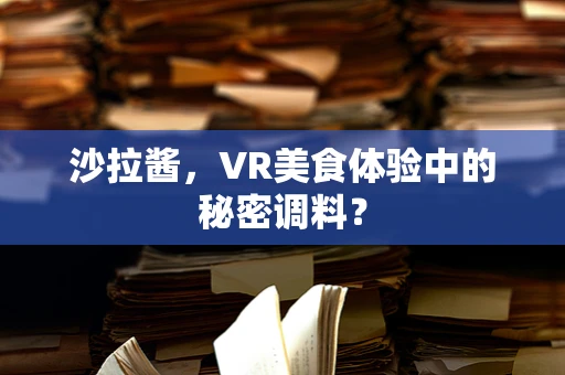 沙拉酱，VR美食体验中的秘密调料？