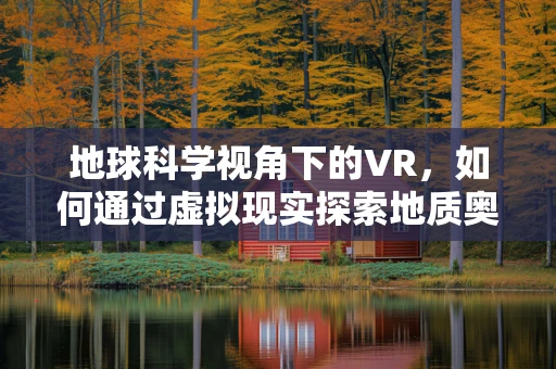 地球科学视角下的VR，如何通过虚拟现实探索地质奥秘？