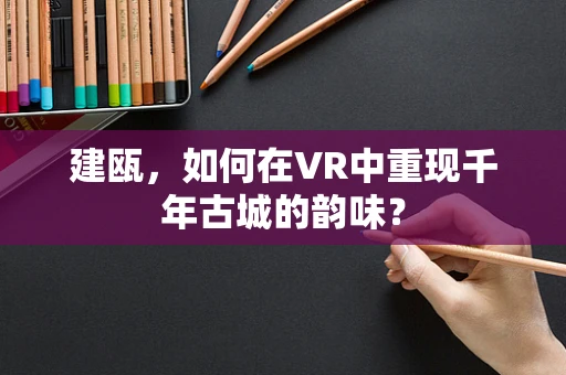 建瓯，如何在VR中重现千年古城的韵味？
