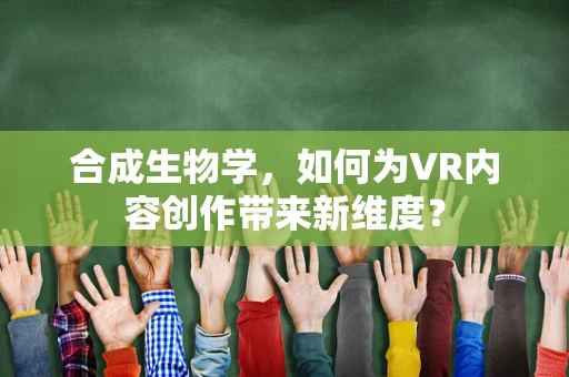 合成生物学，如何为VR内容创作带来新维度？