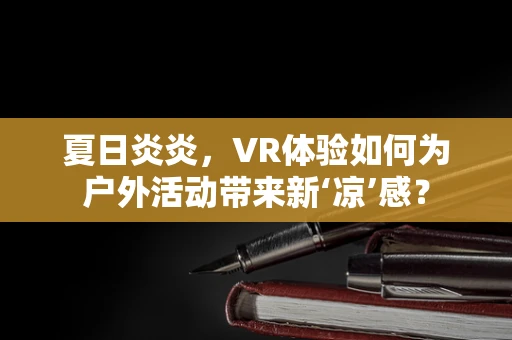 夏日炎炎，VR体验如何为户外活动带来新‘凉’感？