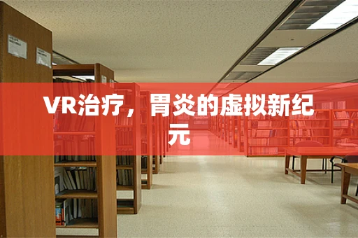 VR治疗，胃炎的虚拟新纪元