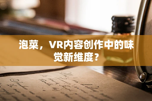 泡菜，VR内容创作中的味觉新维度？
