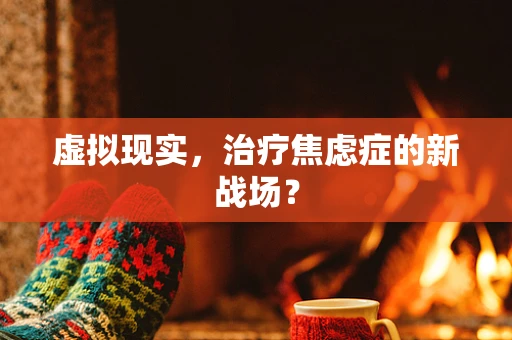 虚拟现实，治疗焦虑症的新战场？
