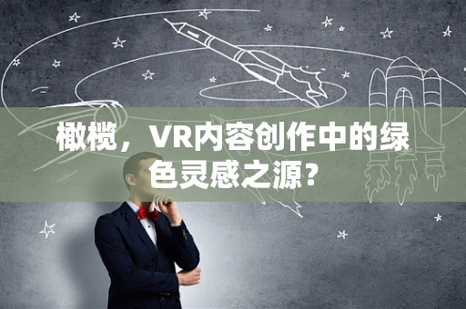 橄榄，VR内容创作中的绿色灵感之源？