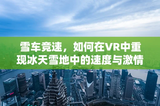 雪车竞速，如何在VR中重现冰天雪地中的速度与激情？