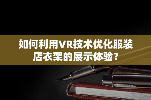 如何利用VR技术优化服装店衣架的展示体验？