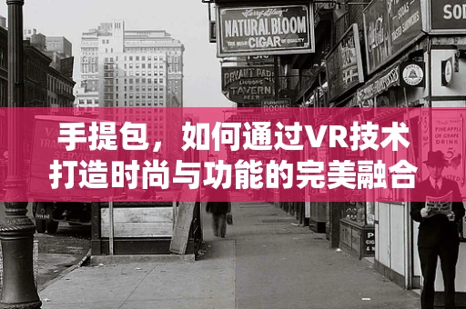 手提包，如何通过VR技术打造时尚与功能的完美融合？