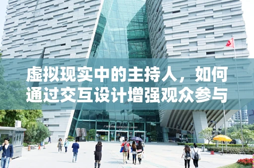 虚拟现实中的主持人，如何通过交互设计增强观众参与感？