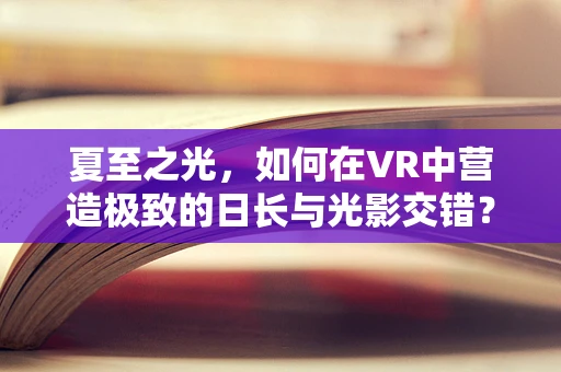 夏至之光，如何在VR中营造极致的日长与光影交错？