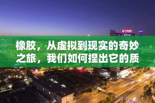 橡胶，从虚拟到现实的奇妙之旅，我们如何捏出它的质感？