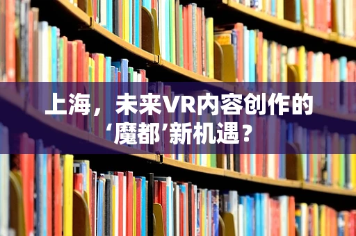上海，未来VR内容创作的‘魔都’新机遇？