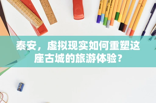 泰安，虚拟现实如何重塑这座古城的旅游体验？