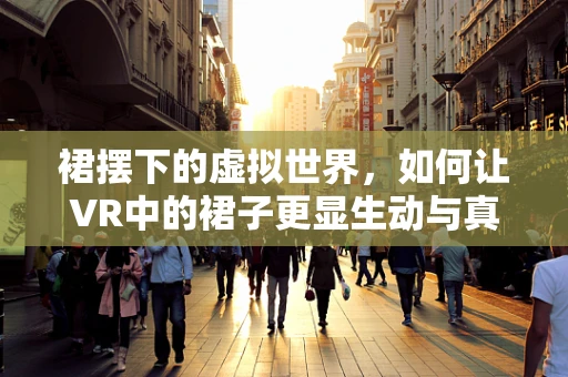 裙摆下的虚拟世界，如何让VR中的裙子更显生动与真实？