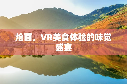 烩面，VR美食体验的味觉盛宴