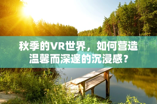秋季的VR世界，如何营造温馨而深邃的沉浸感？