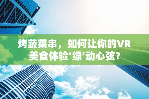 烤蔬菜串，如何让你的VR美食体验‘绿’动心弦？