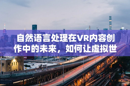 自然语言处理在VR内容创作中的未来，如何让虚拟世界更懂你的心声？
