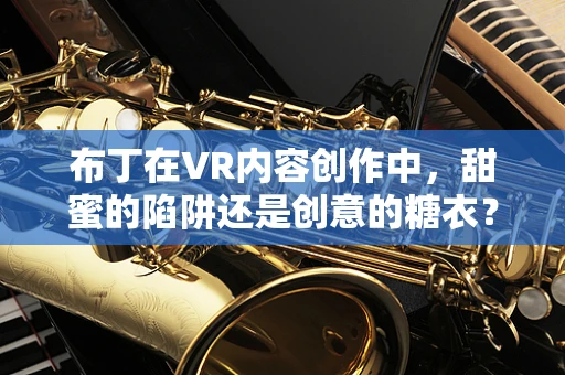 布丁在VR内容创作中，甜蜜的陷阱还是创意的糖衣？