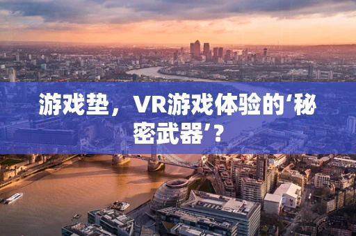 游戏垫，VR游戏体验的‘秘密武器’？