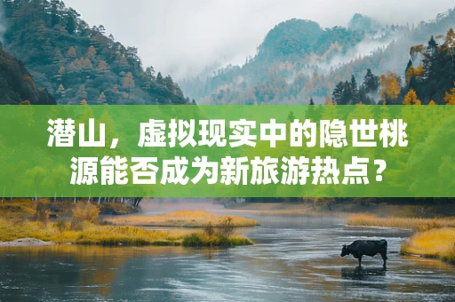 潜山，虚拟现实中的隐世桃源能否成为新旅游热点？