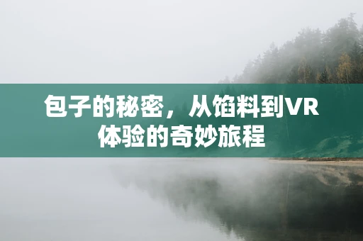 包子的秘密，从馅料到VR体验的奇妙旅程