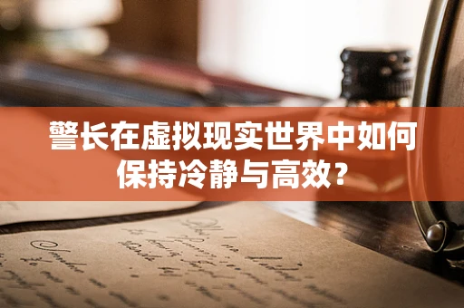 警长在虚拟现实世界中如何保持冷静与高效？