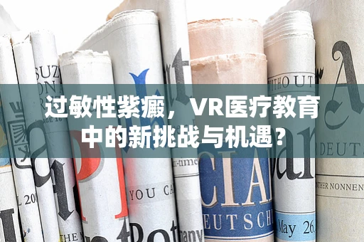 过敏性紫癜，VR医疗教育中的新挑战与机遇？