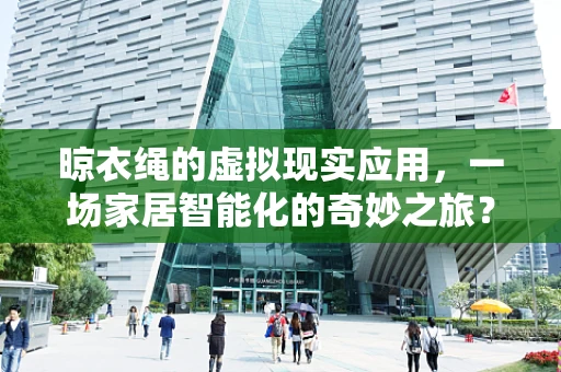 晾衣绳的虚拟现实应用，一场家居智能化的奇妙之旅？