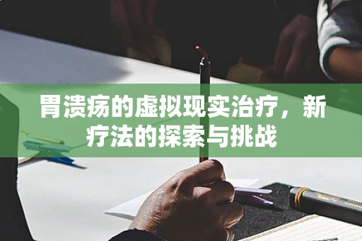 胃溃疡的虚拟现实治疗，新疗法的探索与挑战