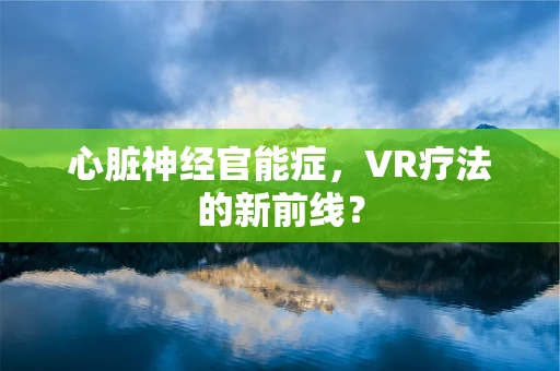 心脏神经官能症，VR疗法的新前线？