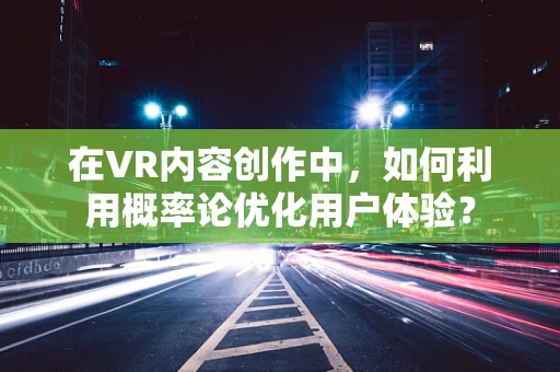 在VR内容创作中，如何利用概率论优化用户体验？