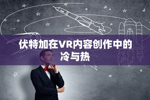 伏特加在VR内容创作中的冷与热
