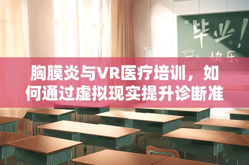 胸膜炎与VR医疗培训，如何通过虚拟现实提升诊断准确率？
