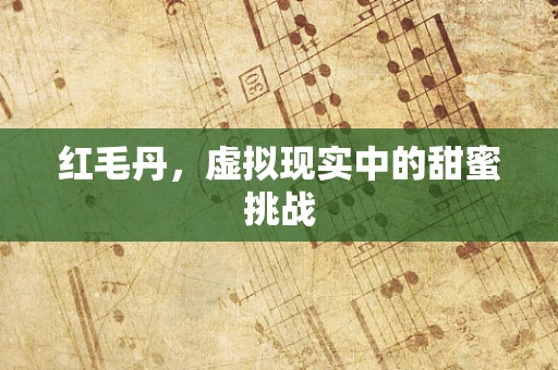 红毛丹，虚拟现实中的甜蜜挑战