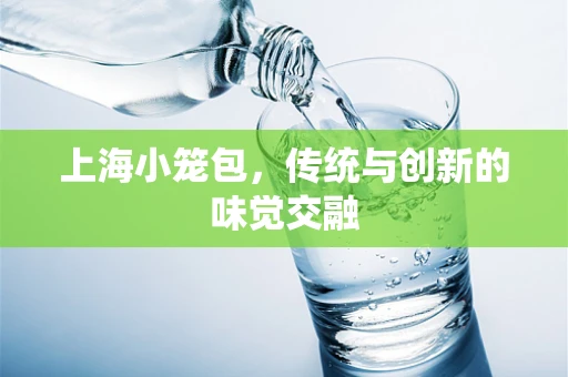 上海小笼包，传统与创新的味觉交融