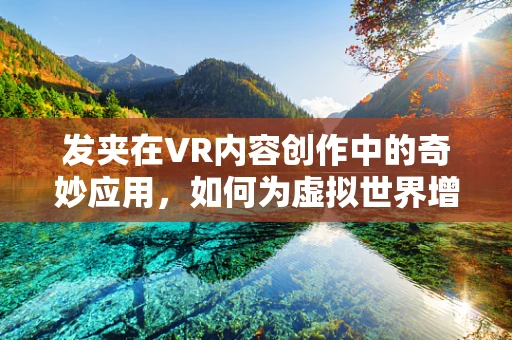 发夹在VR内容创作中的奇妙应用，如何为虚拟世界增添真实细节？