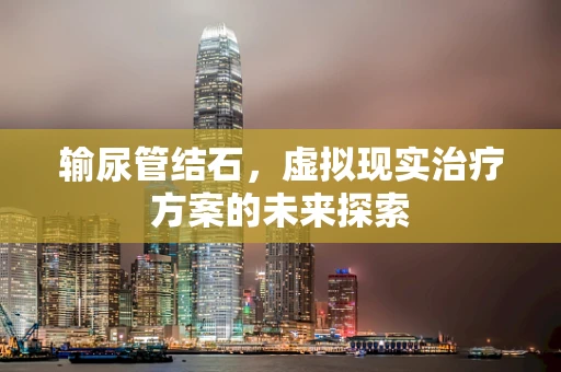 输尿管结石，虚拟现实治疗方案的未来探索