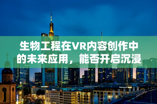 生物工程在VR内容创作中的未来应用，能否开启沉浸式医疗体验的新纪元？