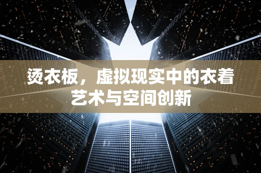 烫衣板，虚拟现实中的衣着艺术与空间创新