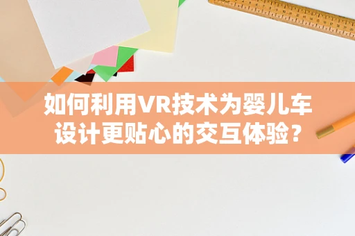 如何利用VR技术为婴儿车设计更贴心的交互体验？