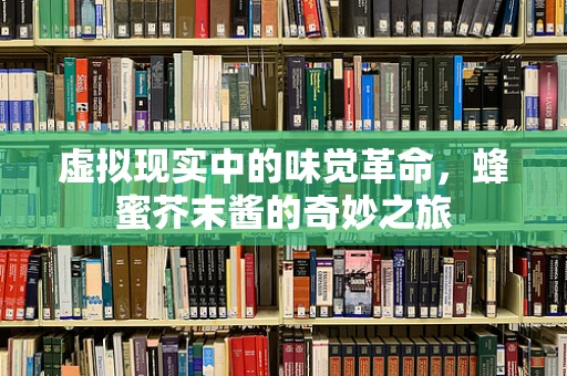 虚拟现实中的味觉革命，蜂蜜芥末酱的奇妙之旅