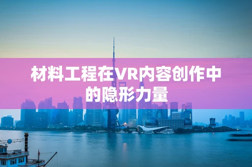 材料工程在VR内容创作中的隐形力量