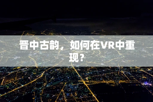 晋中古韵，如何在VR中重现？