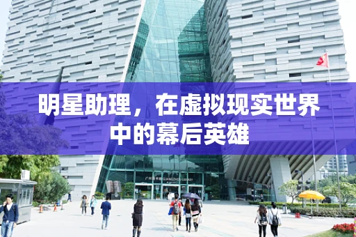 明星助理，在虚拟现实世界中的幕后英雄
