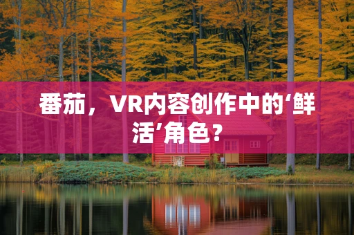 番茄，VR内容创作中的‘鲜活’角色？